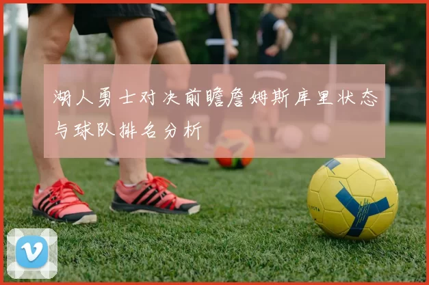 湖人勇士对决前瞻詹姆斯库里状态与球队排名分析