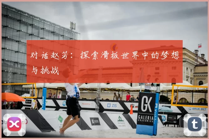 对话赵芳：探索滑板世界中的梦想与挑战