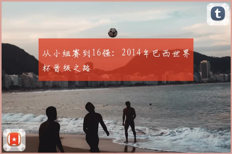 从小组赛到16强:2014年巴西世界杯晋级之路