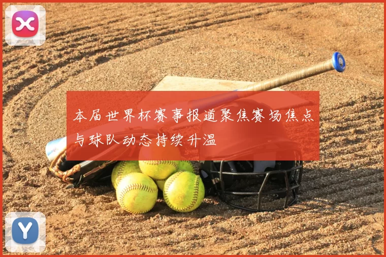 本届世界杯赛事报道聚焦赛场焦点与球队动态持续升温