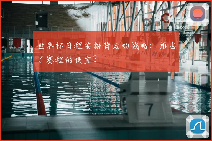 世界杯日程安排背后的战略:谁占了赛程的便宜?