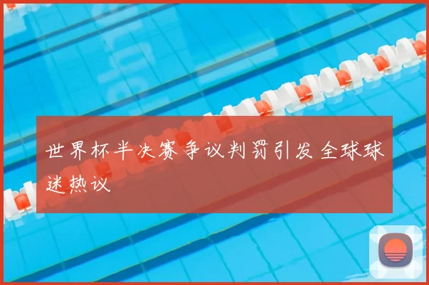 世界杯半决赛争议判罚引发全球球迷热议
