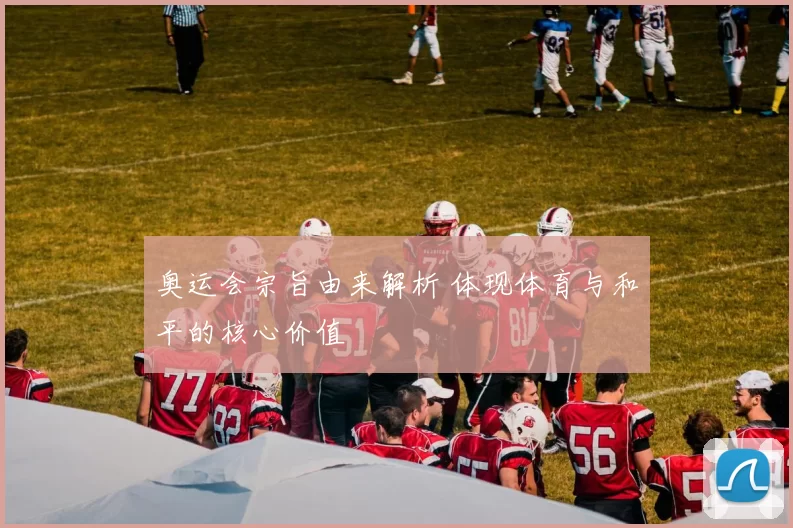 奥运会宗旨由来解析 体现体育与和平的核心价值