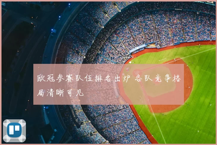 欧冠参赛队伍排名出炉 各队竞争格局清晰可见