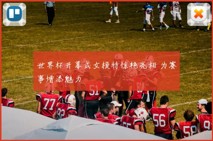 世界杯开幕式女模特惊艳亮相 为赛事增添魅力
