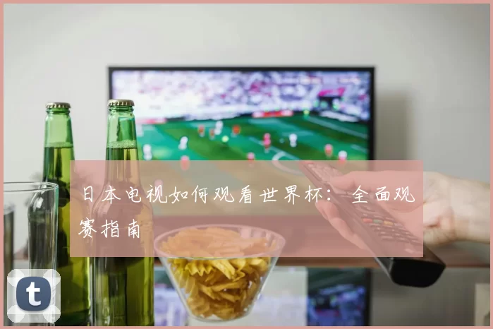 日本电视如何观看世界杯:全面观赛指南