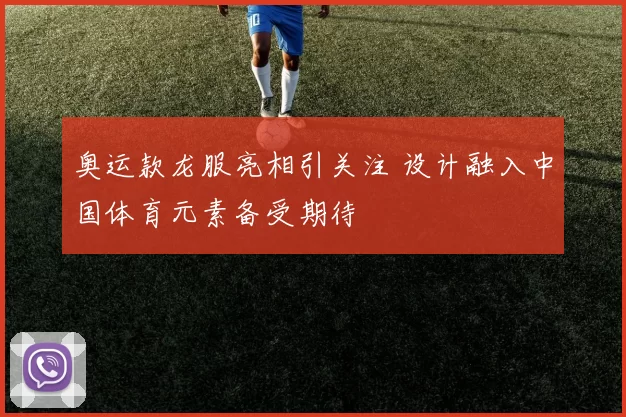 奥运款龙服亮相引关注 设计融入中国体育元素备受期待