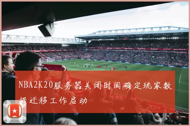 NBA2K20服务器关闭时间确定玩家数据迁移工作启动