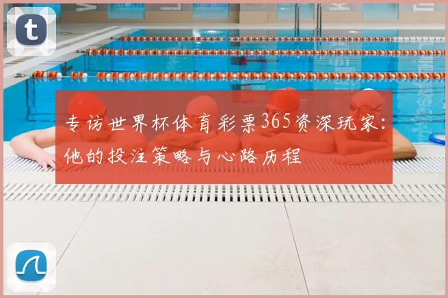 专访世界杯体育彩票365资深玩家:他的投注策略与心路历程
