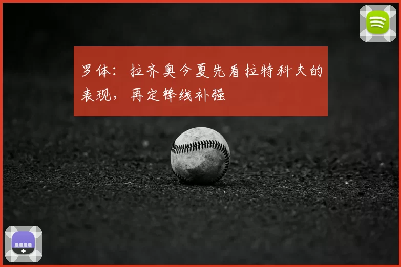 罗体:拉齐奥今夏先看拉特科夫的表现,再定锋线补强