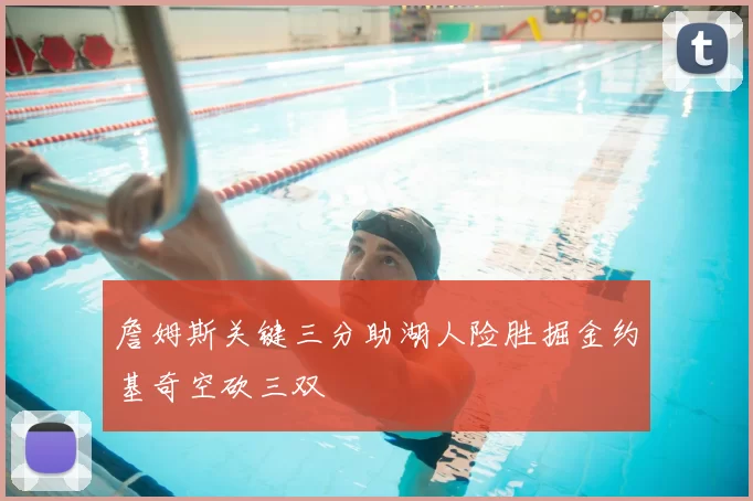 詹姆斯关键三分助湖人险胜掘金约基奇空砍三双