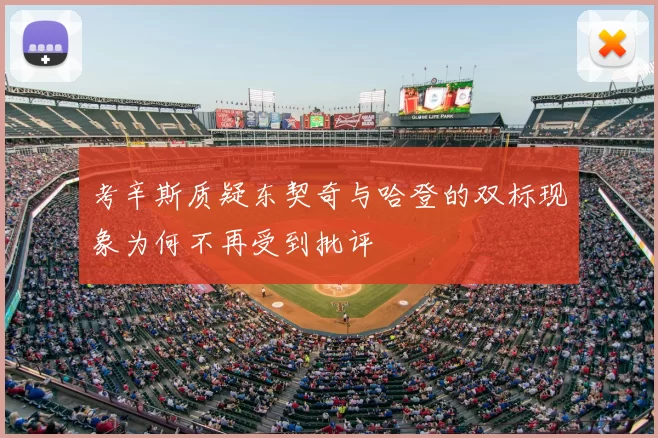 考辛斯质疑东契奇与哈登的双标现象为何不再受到批评