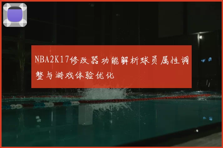 NBA2K17修改器功能解析球员属性调整与游戏体验优化
