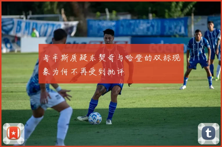 考辛斯质疑东契奇与哈登的双标现象为何不再受到批评