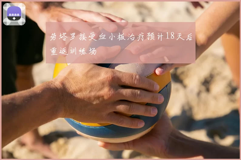 劳塔罗接受血小板治疗预计18天后重返训练场