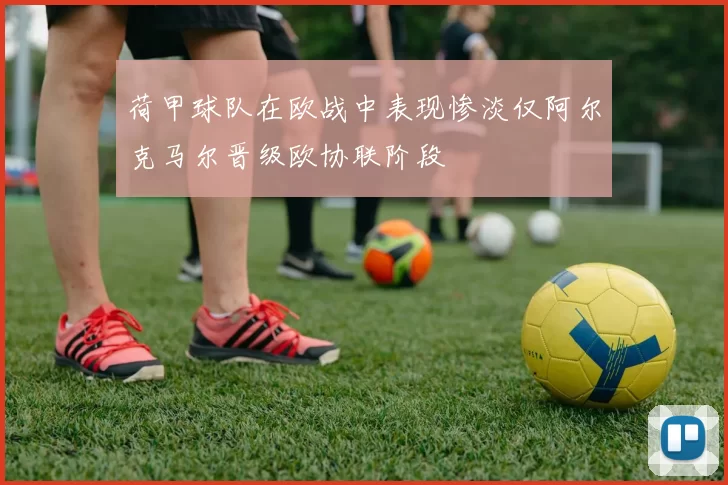 荷甲球队在欧战中表现惨淡仅阿尔克马尔晋级欧协联阶段