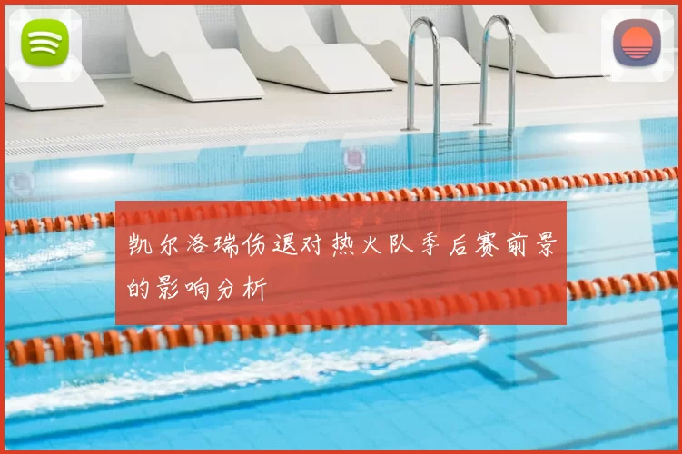 凯尔洛瑞伤退对热火队季后赛前景的影响分析