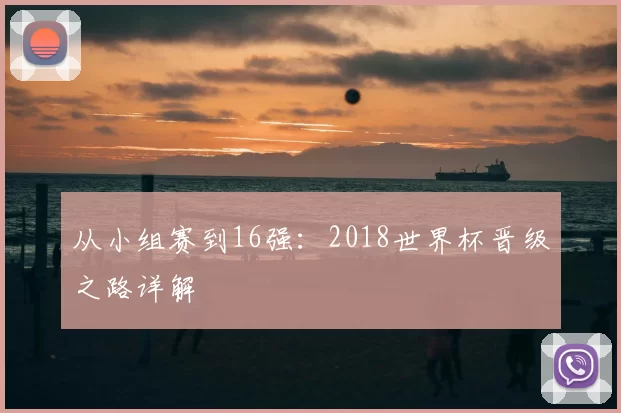 从小组赛到16强:2018世界杯晋级之路详解