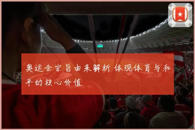 奥运会宗旨由来解析 体现体育与和平的核心价值