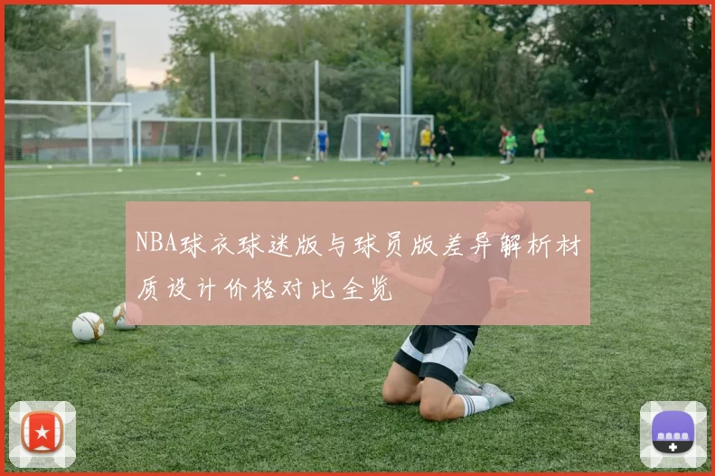 NBA球衣球迷版与球员版差异解析材质设计价格对比全览