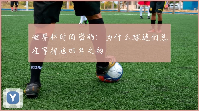 世界杯时间密码:为什么球迷们总在等待这四年之约