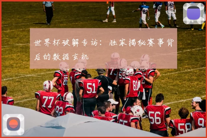 世界杯破解专访:独家揭秘赛事背后的数据玄机