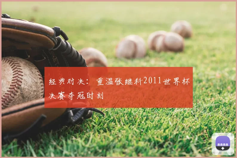 经典对决：重温张继科2011世界杯决赛夺冠时刻
