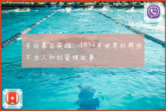 专访幕后英雄:1994年世界杯那些不为人知的管理故事