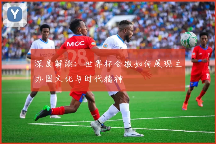 深度解读：世界杯会徽如何展现主办国文化与时代精神