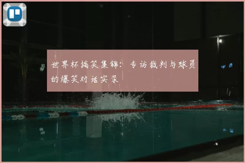 世界杯搞笑集锦:专访裁判与球员的爆笑对话实录