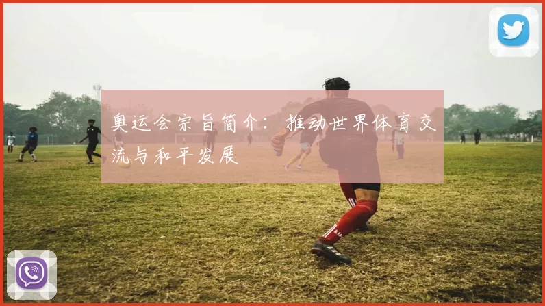 奥运会宗旨简介:推动世界体育交流与和平发展