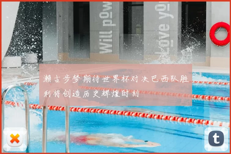 濑古步梦期待世界杯对决巴西队胜利将创造历史辉煌时刻