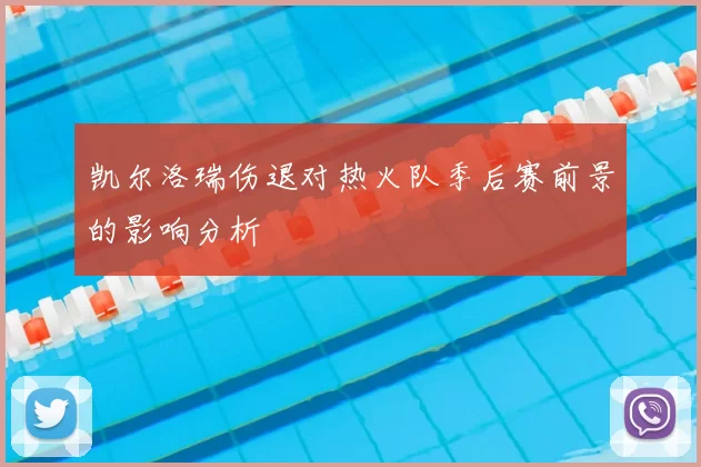 凯尔洛瑞伤退对热火队季后赛前景的影响分析