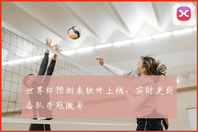 世界杯预测表软件上线,实时更新各队夺冠概率