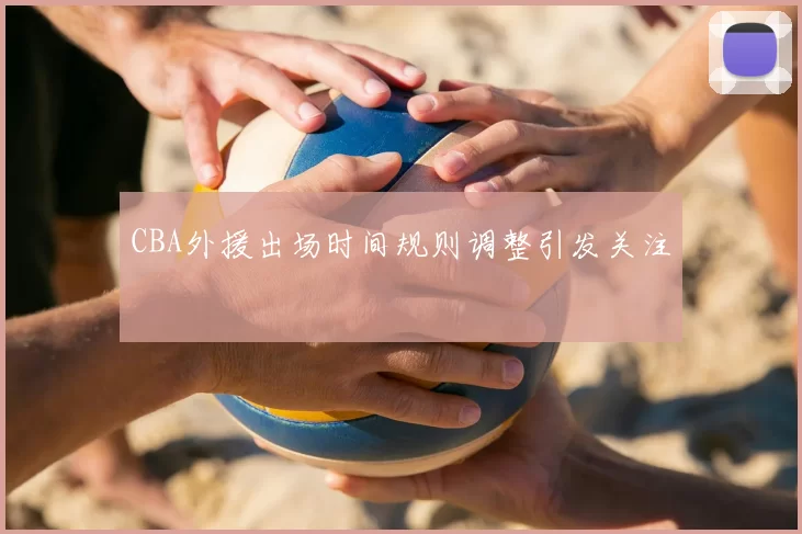 CBA外援出场时间规则调整引发关注