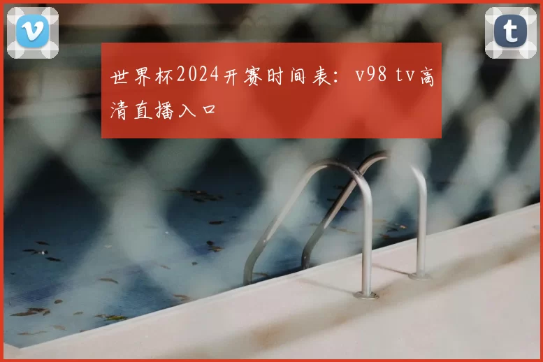 世界杯2024开赛时间表：v98 tv高清直播入口
