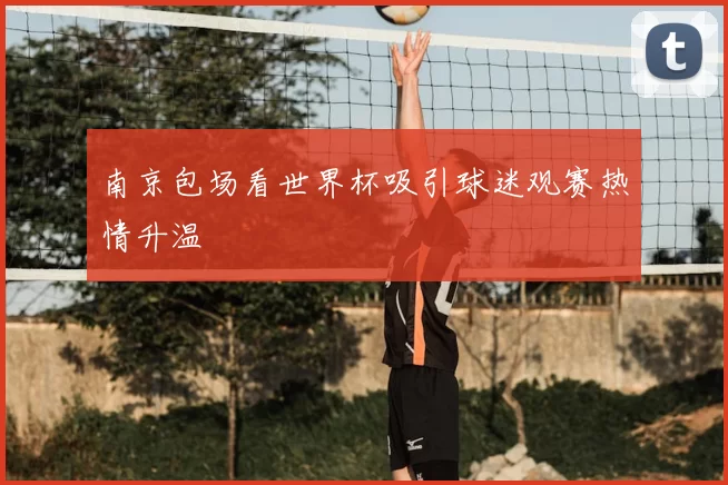 南京包场看世界杯吸引球迷观赛热情升温