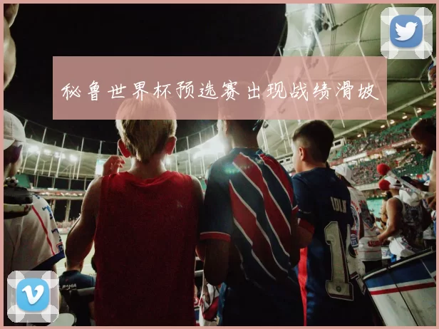 秘鲁世界杯预选赛出现战绩滑坡