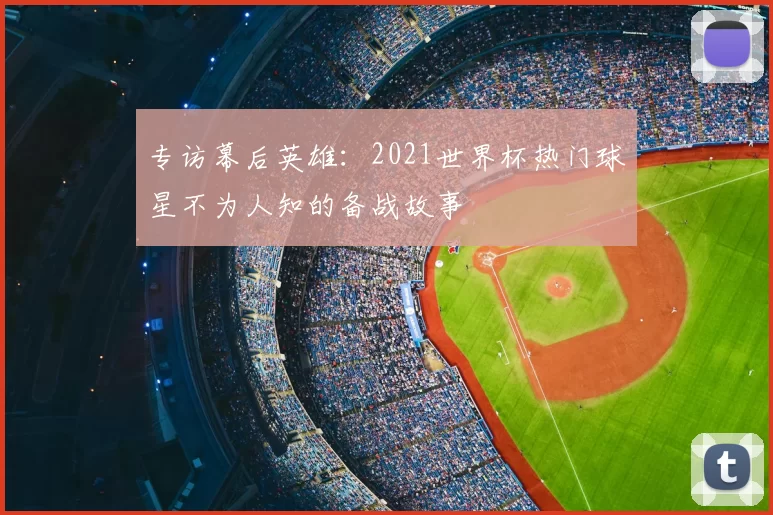 专访幕后英雄:2021世界杯热门球星不为人知的备战故事