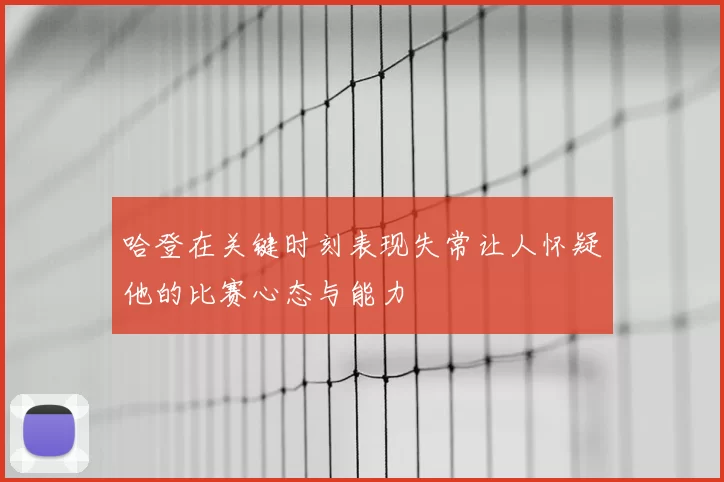 哈登在关键时刻表现失常让人怀疑他的比赛心态与能力