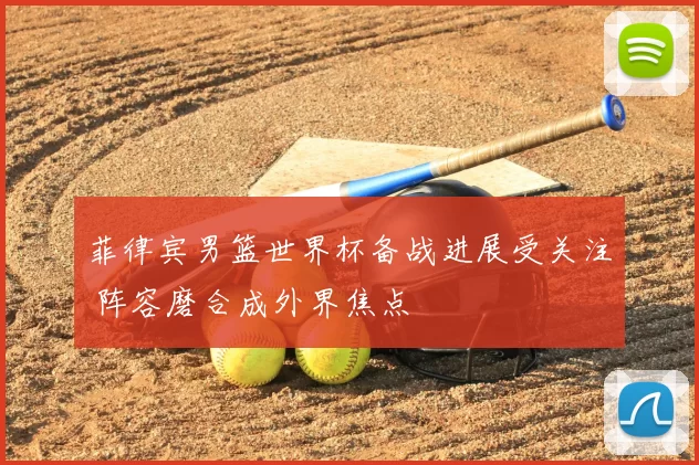 菲律宾男篮世界杯备战进展受关注 阵容磨合成外界焦点