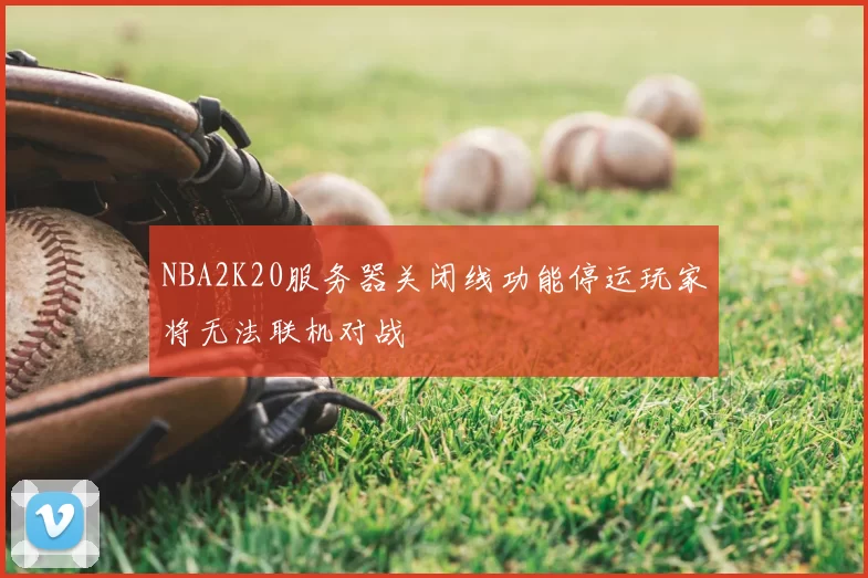 NBA2K20服务器关闭线功能停运玩家将无法联机对战