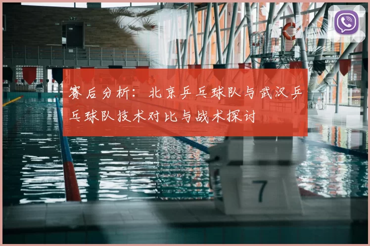 赛后分析:北京乒乓球队与武汉乒乓球队技术对比与战术探讨