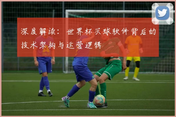 深度解读：世界杯买球软件背后的技术架构与运营逻辑