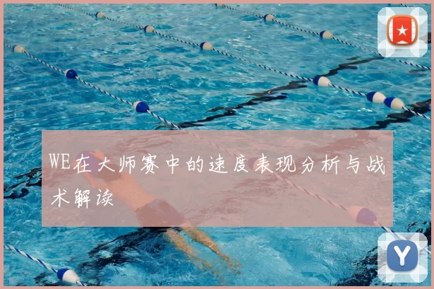 WE在大师赛中的速度表现分析与战术解读