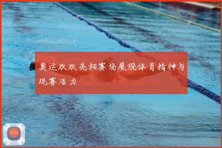 奥运欢欢亮相赛场展现体育精神与观赛活力