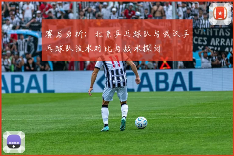 赛后分析:北京乒乓球队与武汉乒乓球队技术对比与战术探讨