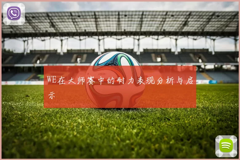 WE在大师赛中的耐力表现分析与启示