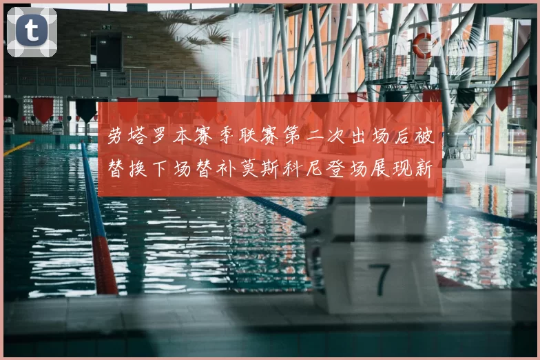 劳塔罗本赛季联赛第二次出场后被替换下场替补莫斯科尼登场展现新机会