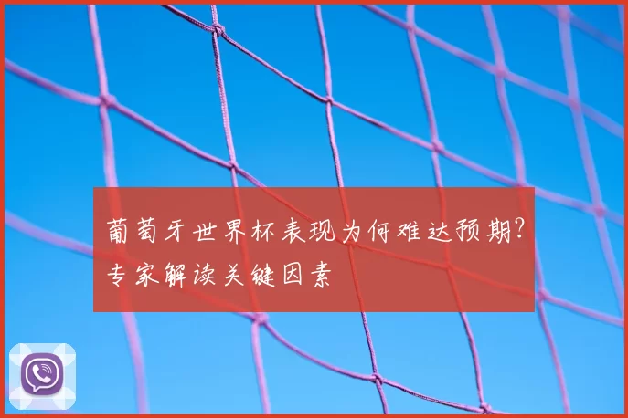 葡萄牙世界杯表现为何难达预期？专家解读关键因素